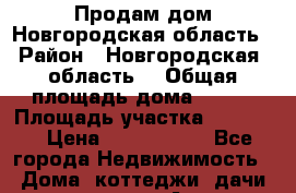 Продам дом Новгородская область › Район ­ Новгородская  область  › Общая площадь дома ­ 200 › Площадь участка ­ 10 000 › Цена ­ 3 900 000 - Все города Недвижимость » Дома, коттеджи, дачи продажа   . Адыгея респ.